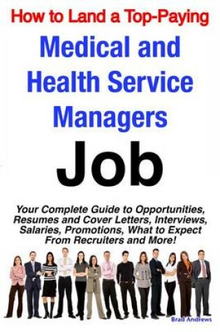 Cover of How to Land a Top-Paying Medical and Health Service Managers Job: Your Complete Guide to Opportunities, Resumes and Cover Letters, Interviews, Salaries, Promotions, What to Expect from Recruiters and More!