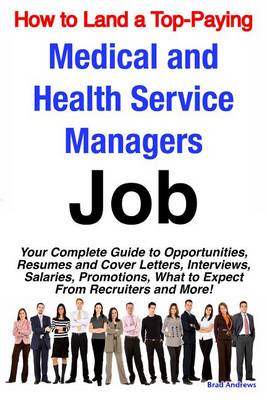 Book cover for How to Land a Top-Paying Medical and Health Service Managers Job: Your Complete Guide to Opportunities, Resumes and Cover Letters, Interviews, Salaries, Promotions, What to Expect from Recruiters and More!