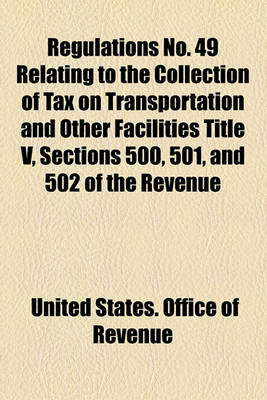 Book cover for Regulations No. 49 Relating to the Collection of Tax on Transportation and Other Facilities Title V, Sections 500, 501, and 502 of the Revenue Act of 1918