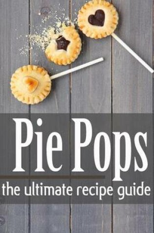 Cover of Pie Pops - The Ultimate Recipe Guide