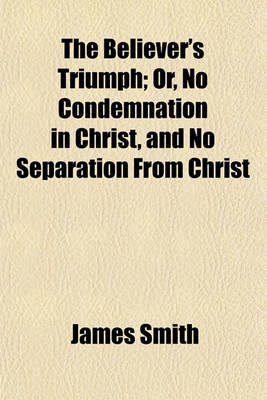 Book cover for The Believer's Triumph; Or, No Condemnation in Christ, and No Separation from Christ