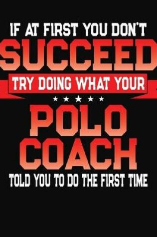 Cover of If At First You Don't Succeed Try Doing What Your Polo Coach Told You To Do The First Time