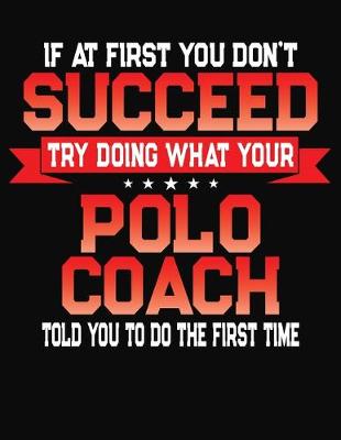 Book cover for If At First You Don't Succeed Try Doing What Your Polo Coach Told You To Do The First Time