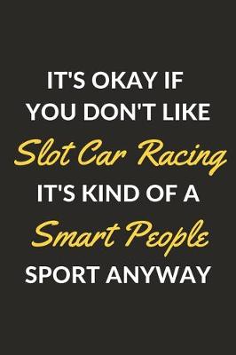 Book cover for It's Okay If You Don't Like Slot Car Racing It's Kind Of A Smart People Sport Anyway