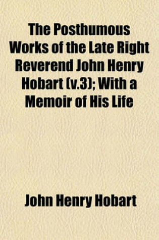 Cover of The Posthumous Works of the Late Right Reverend John Henry Hobart (V.3); With a Memoir of His Life