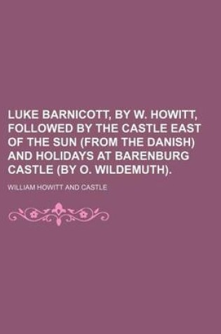 Cover of Luke Barnicott, by W. Howitt, Followed by the Castle East of the Sun (from the Danish) and Holidays at Barenburg Castle (by O. Wildemuth).