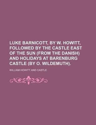 Book cover for Luke Barnicott, by W. Howitt, Followed by the Castle East of the Sun (from the Danish) and Holidays at Barenburg Castle (by O. Wildemuth).