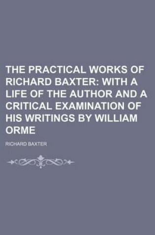 Cover of The Practical Works of Richard Baxter (Volume 19); With a Life of the Author and a Critical Examination of His Writings by William Orme