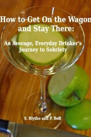 Cover of How to Get On the Wagon and Stay There: An Average, Everyday Drinker's Journey to Sobriety