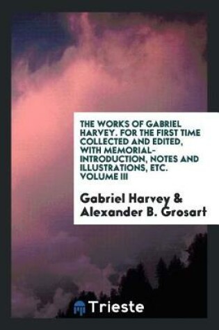 Cover of The Works of Gabriel Harvey. for the First Time Collected and Edited, with Memorial-Introduction, Notes and Illustrations, Etc.