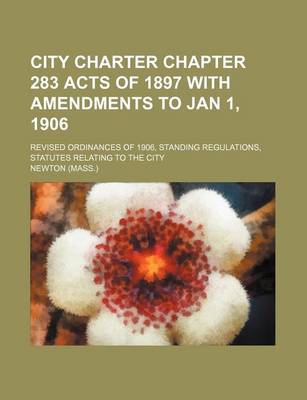 Book cover for City Charter Chapter 283 Acts of 1897 with Amendments to Jan 1, 1906; Revised Ordinances of 1906, Standing Regulations, Statutes Relating to the City
