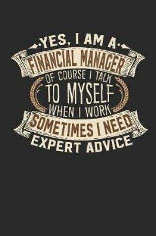 Cover of Yes, I Am a Financial Manager of Course I Talk to Myself When I Work Sometimes I Need Expert Advice