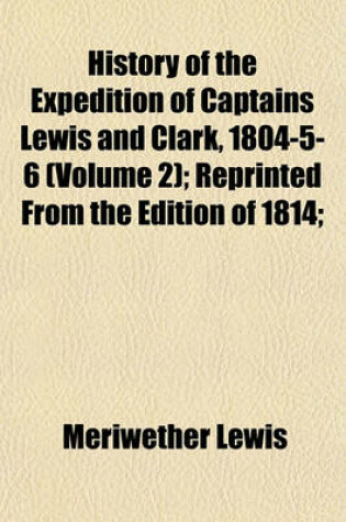 Cover of History of the Expedition of Captains Lewis and Clark, 1804-5-6 (Volume 2); Reprinted from the Edition of 1814;