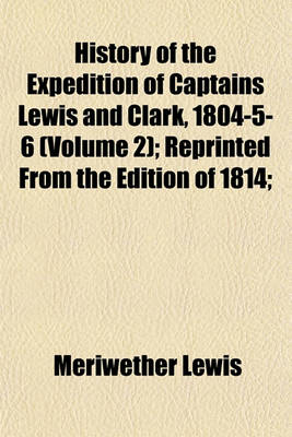 Book cover for History of the Expedition of Captains Lewis and Clark, 1804-5-6 (Volume 2); Reprinted from the Edition of 1814;