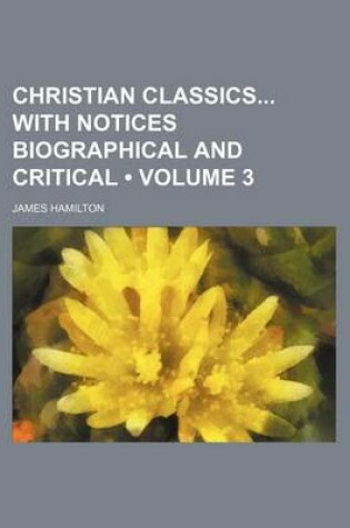 Cover of Christian Classics with Notices Biographical and Critical (Volume 3)