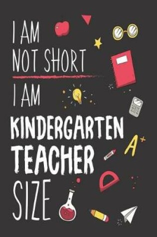 Cover of I Am Not Short I Am Kindergarten Teacher Size