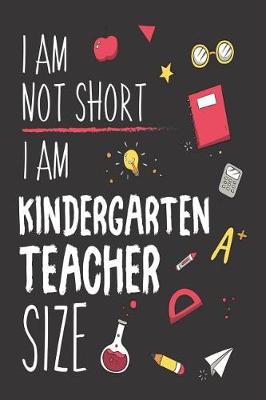 Book cover for I Am Not Short I Am Kindergarten Teacher Size