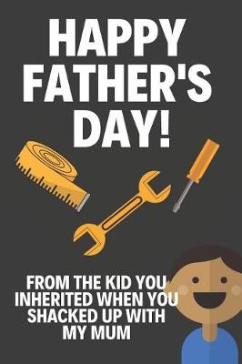 Book cover for Happy Fathers Day! From The Kid You Inherited When You Shacked Up With My Mum