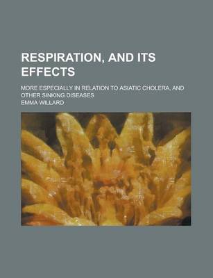 Book cover for Respiration, and Its Effects; More Especially in Relation to Asiatic Cholera, and Other Sinking Diseases