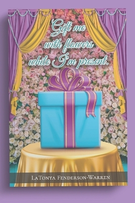 Book cover for Gift me with flowers while I'm present.