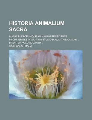 Book cover for Historia Animalium Sacra; In Qua Plerorumque Animalium Praecipuae Proprietates in Gratiam Studiosorum Theologiae ... Breviter Accomodantur