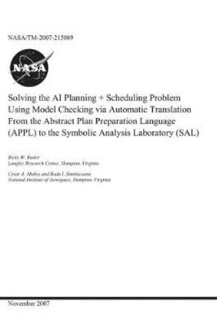 Cover of Solving the AI Planning Plus Scheduling Problem Using Model Checking Via Automatic Translation from the Abstract Plan Preparation Language (Appl) to the Symbolic Analysis Laboratory (Sal)