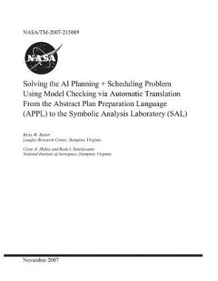 Book cover for Solving the AI Planning Plus Scheduling Problem Using Model Checking Via Automatic Translation from the Abstract Plan Preparation Language (Appl) to the Symbolic Analysis Laboratory (Sal)