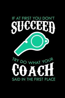 Book cover for If at first you don't succeed try do what your coach said in the first place