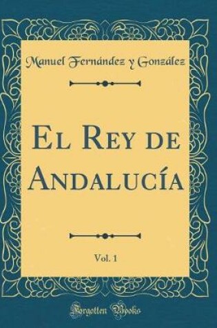 Cover of El Rey de Andalucía, Vol. 1 (Classic Reprint)