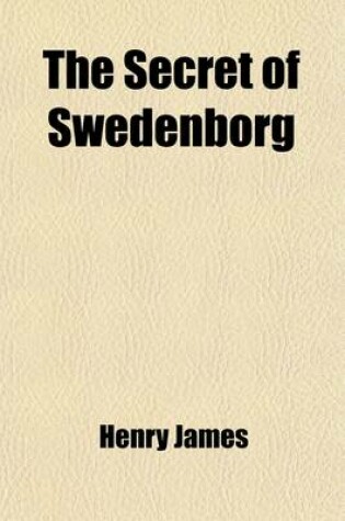Cover of The Secret of Swedenborg; Being an Elucidation of His Doctrine of the Divine Natural Humanity