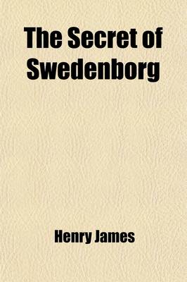 Book cover for The Secret of Swedenborg; Being an Elucidation of His Doctrine of the Divine Natural Humanity