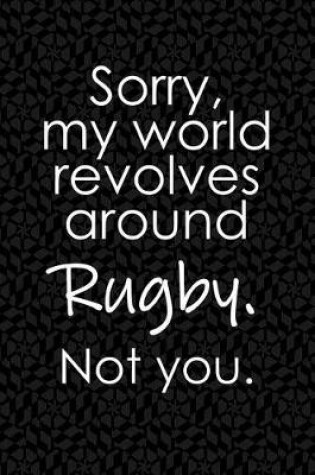 Cover of Sorry, My World Revolves Around Rugby. Not You.