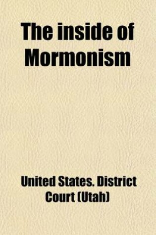 Cover of The Inside of Mormonism; A Judicial Examination of Endowment Oaths Administered in All the Mormon Temples, by the United States District Court for the Third Judicial District of Utah, to Determine Whether Membership in the Mormon Church Is Consistent with Citi