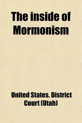 Book cover for The Inside of Mormonism; A Judicial Examination of Endowment Oaths Administered in All the Mormon Temples, by the United States District Court for the Third Judicial District of Utah, to Determine Whether Membership in the Mormon Church Is Consistent with Citi