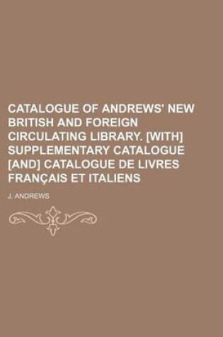 Cover of Catalogue of Andrews' New British and Foreign Circulating Library. [With] Supplementary Catalogue [And] Catalogue de Livres Francais Et Italiens