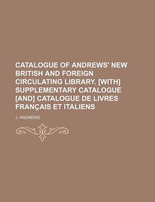 Book cover for Catalogue of Andrews' New British and Foreign Circulating Library. [With] Supplementary Catalogue [And] Catalogue de Livres Francais Et Italiens