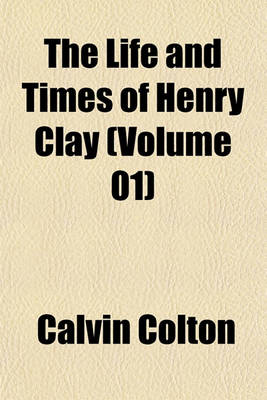 Book cover for The Life and Times of Henry Clay (Volume 01)