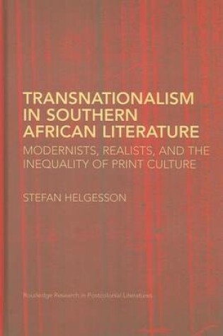 Cover of Transnationalism in Southern African Literature: Modernists, Realists, and the Inequality of Print Culture. Routledge Research in Postcolonial Literatures, Volume 23.