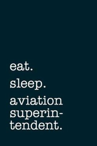 Cover of eat. sleep. aviation superintendent. - Lined Notebook