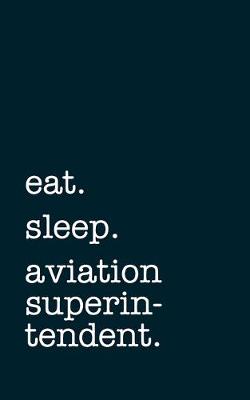 Book cover for eat. sleep. aviation superintendent. - Lined Notebook