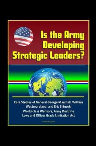 Cover of Is the Army Developing Strategic Leaders? Case Studies of General George Marshall, William Westmoreland, and Eric Shinseki, World-class Warriors, Army Doctrine, Laws and Officer Grade Limitation Act