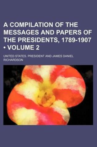 Cover of A Compilation of the Messages and Papers of the Presidents, 1789-1907 (Volume 2)