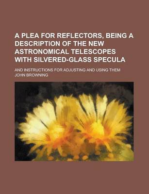 Book cover for A Plea for Reflectors, Being a Description of the New Astronomical Telescopes with Silvered-Glass Specula; And Instructions for Adjusting and Using Them