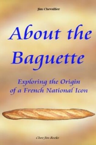 Cover of About the Baguette: Exploring the Origin of a French National Icon