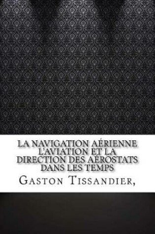 Cover of La Navigation Aerienne L'aviation Et La Direction Des Aerostats Dans Les Temps
