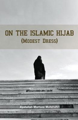 Book cover for On the Islamic Hijab (Modest Dress)