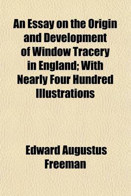 Book cover for An Essay on the Origin and Development of Window Tracery in England; With Nearly Four Hundred Illustrations