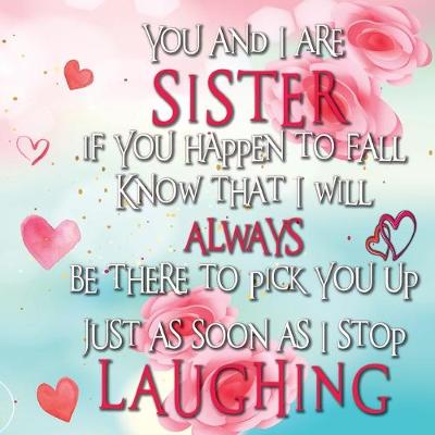 Book cover for You and I are SISTER if you happen to fall Know that I will ALWAYS be there to pick you up Just as soon as I stop LAUGHING