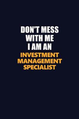 Book cover for Don't Mess With Me Because I Am An Investment Management Specialist