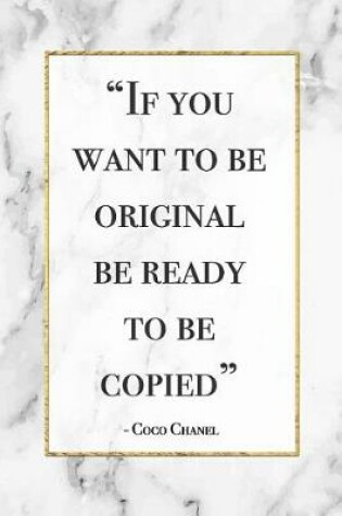 Cover of If You Want to Be Original, Be Ready to Be Copied - Coco Chanel